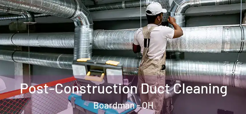 Post-Construction Duct Cleaning Boardman - OH