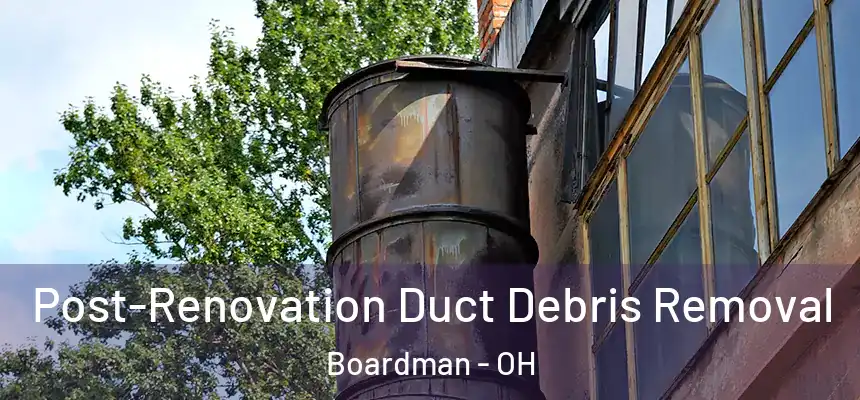  Post-Renovation Duct Debris Removal Boardman - OH